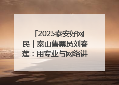 2025泰安好网民｜泰山售票员刘春莲：用专业与网络讲好泰山故事
